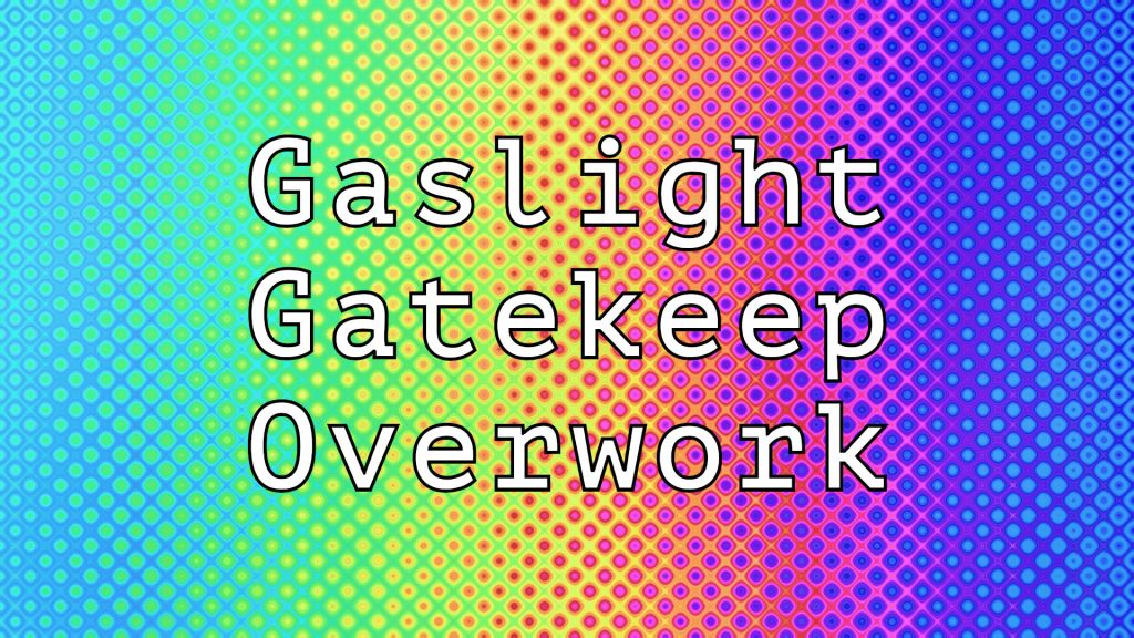 gaslight gatekeep overwork